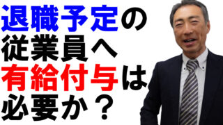 もうすぐ退職する社員への有休付与はどうする？