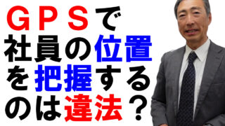 GPSで社員の位置情報を把握することは違法か？