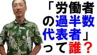 「労働者の過半数代表者」はどのように選べばよいのか？