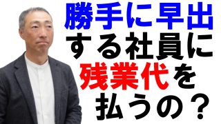 勝手に早出する社員にも残業代の支払いは必要か？