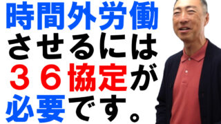 時間外や休日に労働させるためには、36協定が必要です！